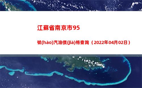 江蘇省南京市95號(hào)汽油價(jià)格查詢（2022年04月02日）