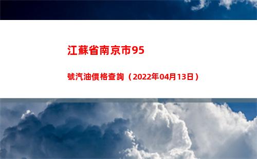 江蘇省南京市95號汽油價格查詢（2022年04月13日）
