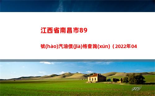 江西省南昌市89號(hào)汽油價(jià)格查詢(xún)（2022年04月12日）