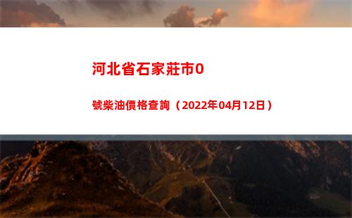 河北省石家莊市0號柴油價格查詢（2022年04月12日）