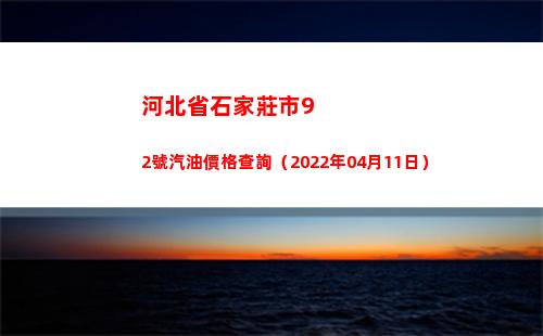 河北省石家莊市92號汽油價格查詢（2022年04月11日）