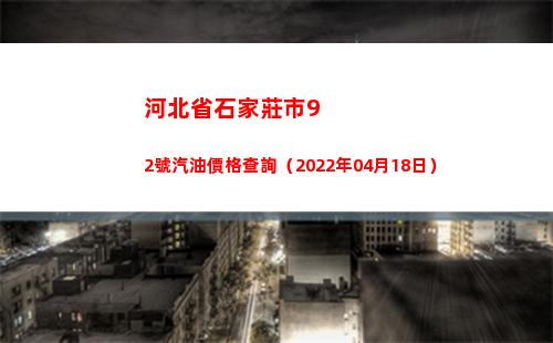 河北省石家莊市92號汽油價格查詢（2022年04月18日）