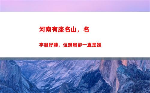 河南有座名山，名字很好聽，但歸屬卻一直是謎(河南的名山是哪座山)