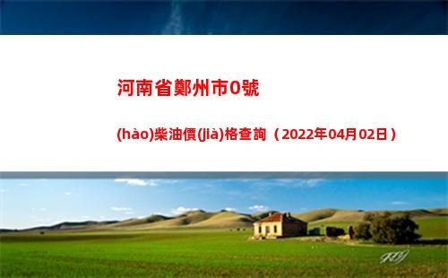河南省鄭州市0號(hào)柴油價(jià)格查詢（2022年04月02日）