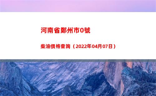 河南省鄭州市0號柴油價格查詢（2022年04月07日）