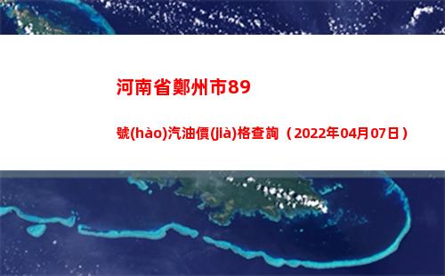 河南省鄭州市89號(hào)汽油價(jià)格查詢（2022年04月07日）