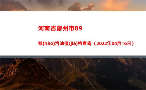 河南省鄭州市89號(hào)汽油價(jià)格查詢（2022年04月16日）