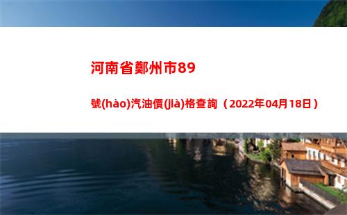 河南省鄭州市89號(hào)汽油價(jià)格查詢（2022年04月18日）插圖