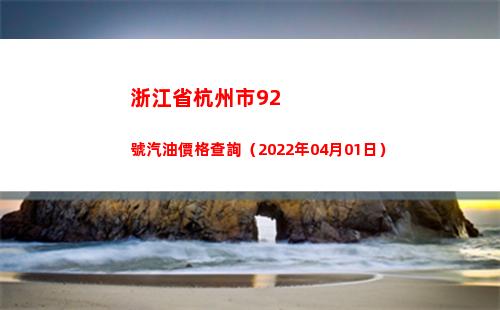 浙江省杭州市92號汽油價格查詢（2022年04月01日）