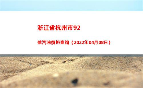 浙江省杭州市92號汽油價格查詢（2022年04月08日）