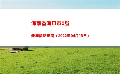 海南省海口市0號柴油價格查詢（2022年04月13日）