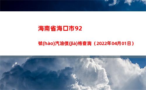 海南省海口市92號(hào)汽油價(jià)格查詢（2022年04月01日）