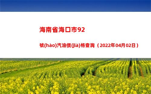 海南省?？谑?2號(hào)汽油價(jià)格查詢（2022年04月02日）