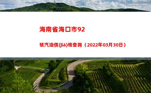 海南省海口市92號汽油價(jià)格查詢（2022年03月30日）
