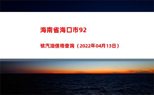 海南省海口市92號汽油價格查詢（2022年04月13日）