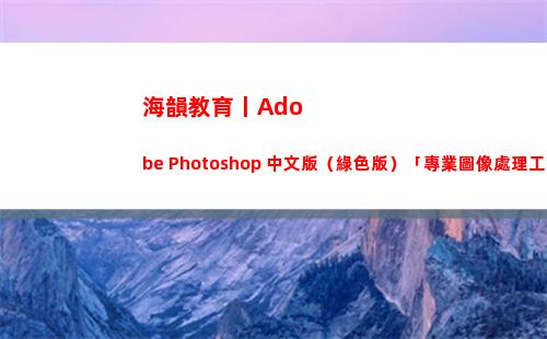 海韻教育丨Adobe Photoshop 中文版（綠色版）「專業圖像處理工具」(旺蒼海韻教育)