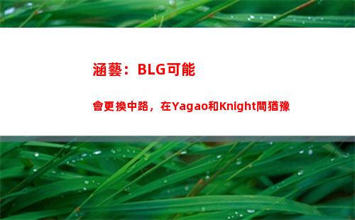涵藝：BLG可能會更換中路，在Yagao和Knight間猶豫