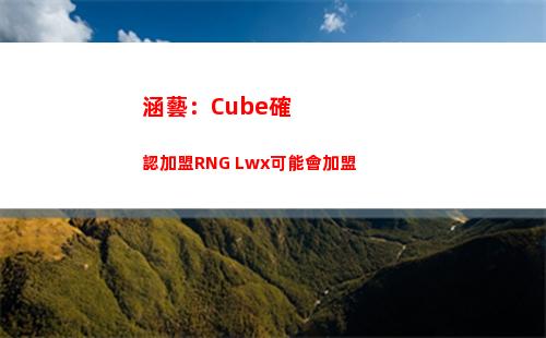 涵藝：Cube確認加盟RNG Lwx可能會加盟