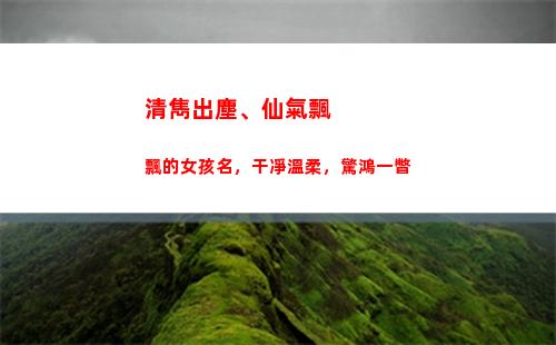 清雋出塵、仙氣飄飄的女孩名，干凈溫柔，驚鴻一瞥(描寫仙氣出塵的人)