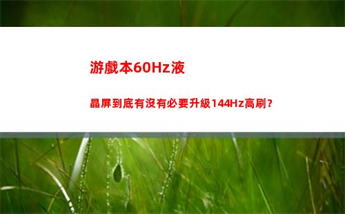 游戲本60Hz液晶屏到底有沒有必要升級144Hz高刷？(玩大型游戲60HZ低不低)