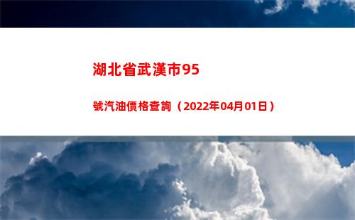 湖北省武漢市95號汽油價格查詢（2022年04月01日）