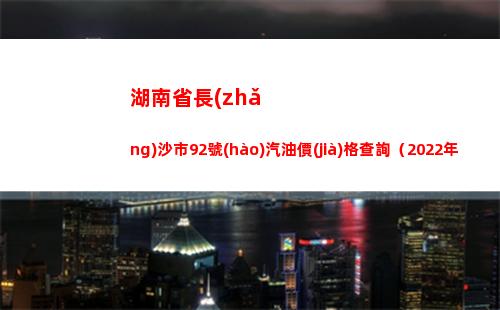 湖南省長(zhǎng)沙市92號(hào)汽油價(jià)格查詢（2022年04月13日）