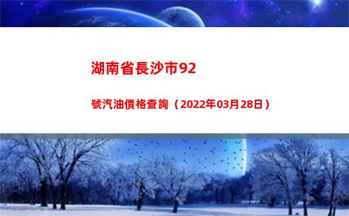 湖南省長沙市92號汽油價格查詢（2022年03月28日）