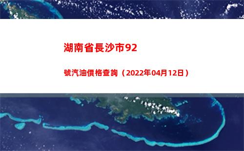 湖南省長沙市92號汽油價格查詢（2022年04月12日）
