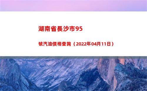 湖南省長沙市95號汽油價格查詢（2022年04月11日）插圖