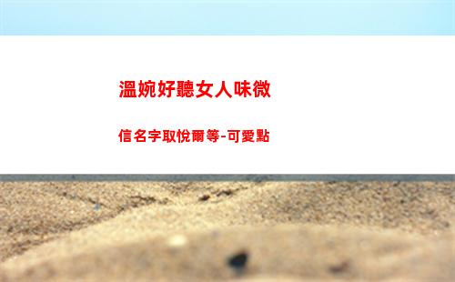 溫婉好聽女人味微信名字取悅爾等-可愛點(說話好聽的女人有女人味)