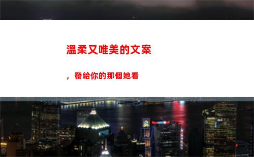 溫柔又唯美的文案，發給你的那個她看(溫柔唯美優雅的文案)