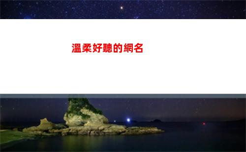 溫柔好聽的網名(溫柔好聽的網名女生兩個字)
