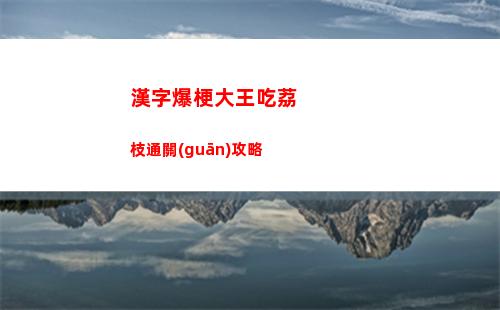 漢字爆梗大王吃荔枝通關(guān)攻略