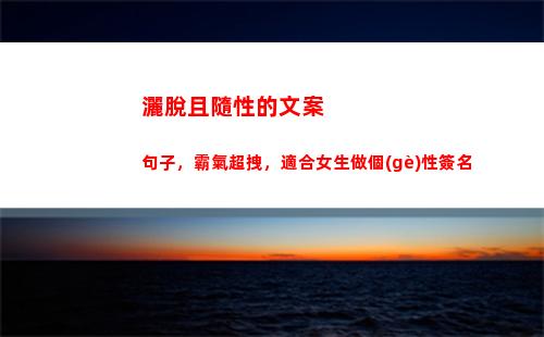 灑脫且隨性的文案句子，霸氣超拽，適合女生做個(gè)性簽名(灑脫隨性淡然文案)