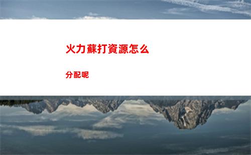 火力蘇打資源怎么分配呢