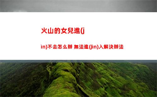 火山的女兒進(jìn)不去怎么辦 無法進(jìn)入解決辦法