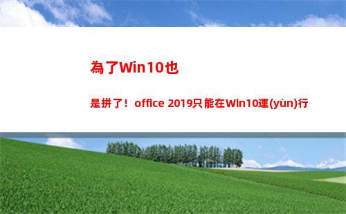 為了Win10也是拼了！office 2019只能在Win10運(yùn)行
