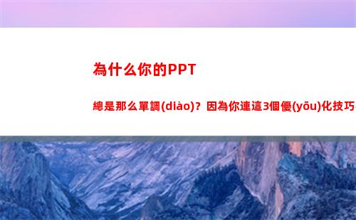 為什么你的PPT總是那么單調(diào)？因為你連這3個優(yōu)化技巧都不知道(為什么你的眼里常含淚水)