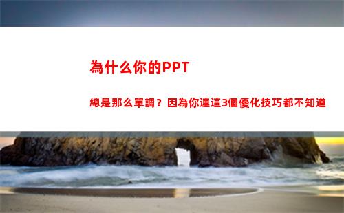 為什么你的PPT總是那么單調？因為你連這3個優化技巧都不知道(為什么你的眼里常含淚水)