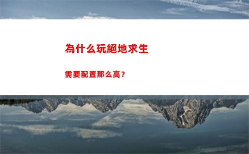 為什么玩絕地求生需要配置那么高？(為什么玩絕地求生頭暈)