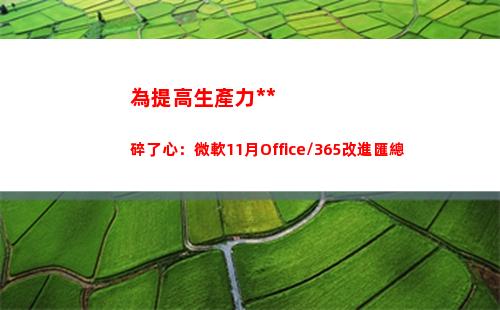 為提高生產力操碎了心：微軟11月Office/365改進匯總