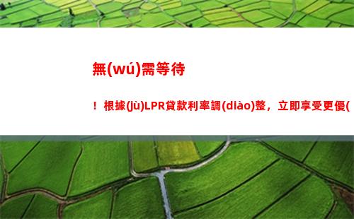 LPR來(lái)襲！貸款利率大降期待你的加入！