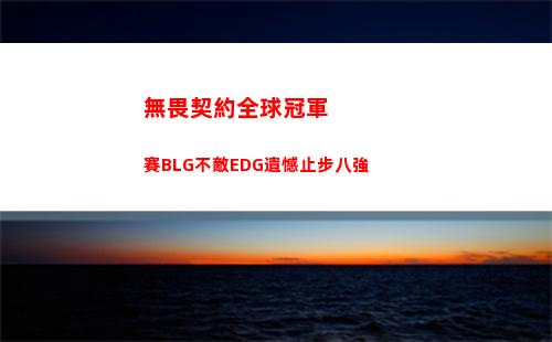 無畏契約全球冠軍賽BLG不敵EDG遺憾止步八強