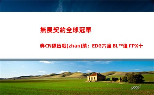 無畏契約全球冠軍賽CN隊伍戰(zhàn)績：EDG六強 BL**強 FPX十六強插圖