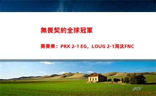無畏契約全球冠軍賽賽果：PRX 2-1 EG，LOUG 2-1淘汰FNC