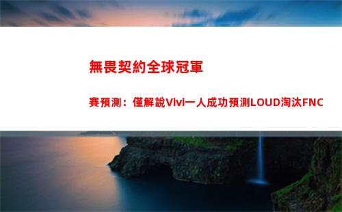 無畏契約全球冠軍賽預測：僅解說Vivi一人成功預測LOUD淘汰FNC