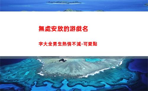 無處安放的游戲名字大全男生熱情不減-可愛點(無處安放的手游戲)