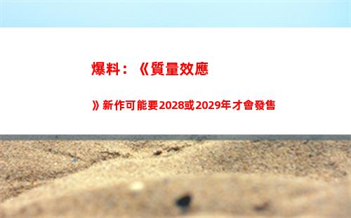爆料：《質量效應》新作可能要2028或2029年才會發售