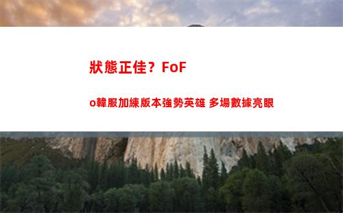 狀態正佳？FoFo韓服加練版本強勢英雄 多場數據亮眼