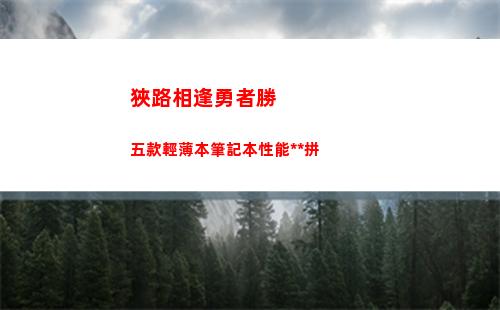 狹路相逢勇者勝 五款輕薄本筆記本性能大比拼